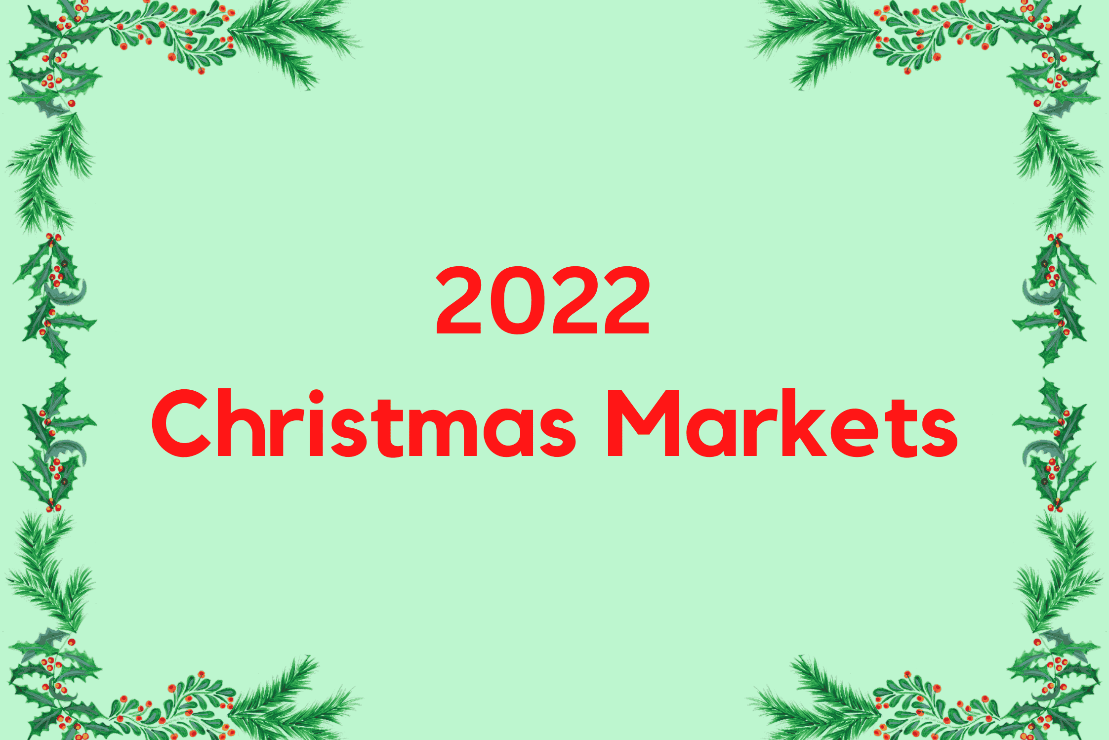 Text reads '2022 Christmas Markets' with a border of holly.